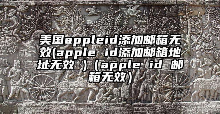 美国appleid添加邮箱无效(apple id添加邮箱地址无效 )（apple id 邮箱无效）