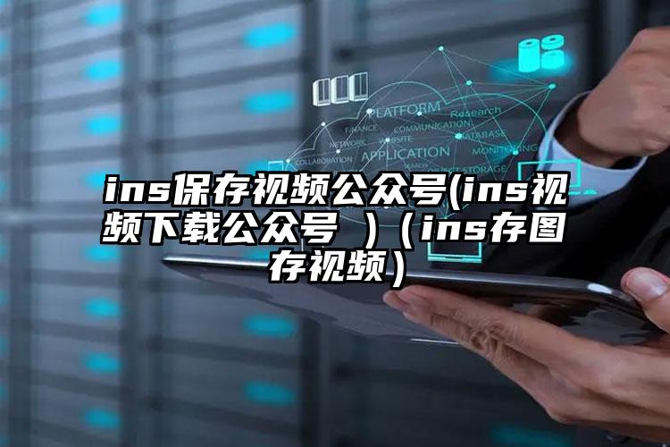 ins保存视频公众号(ins视频下载公众号 )（ins存图存视频）