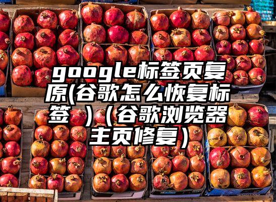 google标签页复原(谷歌怎么恢复标签 )（谷歌浏览器主页修复）