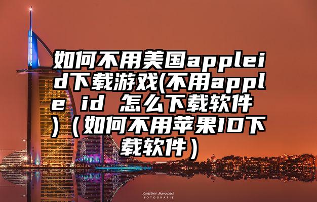 如何不用美国appleid下载游戏(不用apple id 怎么下载软件 )（如何不用苹果ID下载软件）