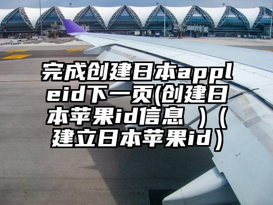完成创建日本appleid下一页(创建日本苹果id信息 )（建立日本苹果id）