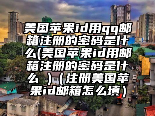 美国苹果id用qq邮箱注册的密码是什么(美国苹果id用邮箱注册的密码是什么 )（注册美国苹果id邮箱怎么填）
