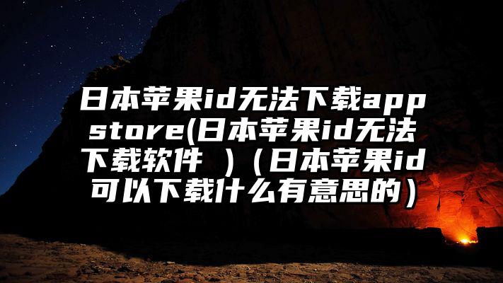 日本苹果id无法下载appstore(日本苹果id无法下载软件 )（日本苹果id可以下载什么有意思的）