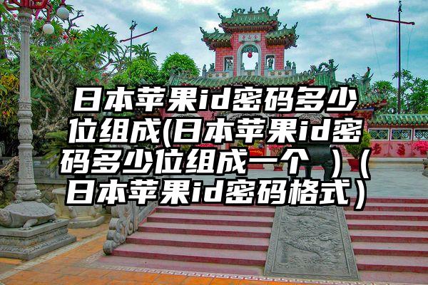 日本苹果id密码多少位组成(日本苹果id密码多少位组成一个 )（日本苹果id密码格式）