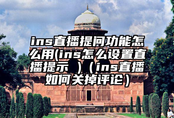 ins直播提问功能怎么用(ins怎么设置直播提示 )（ins直播如何关掉评论）