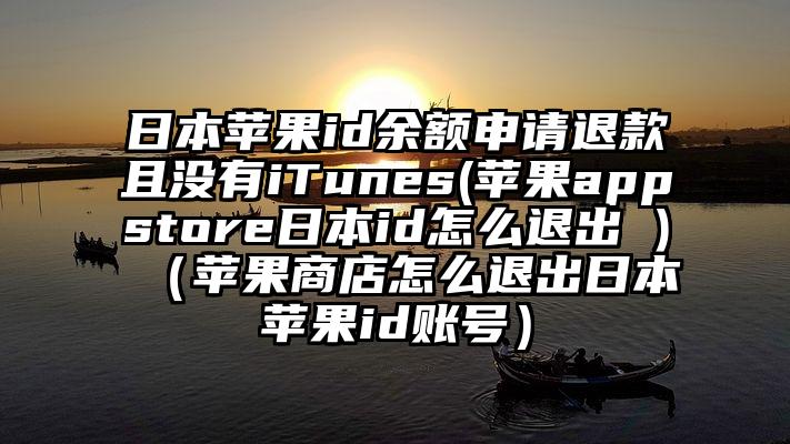 日本苹果id余额申请退款且没有iTunes(苹果appstore日本id怎么退出 )（苹果商店怎么退出日本苹果id账号）