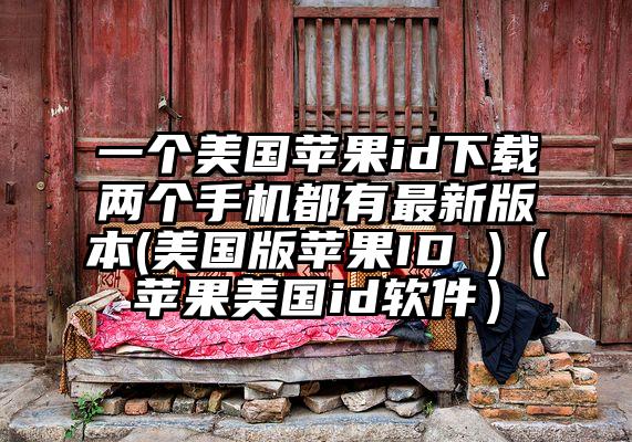 一个美国苹果id下载两个手机都有最新版本(美国版苹果ID )（苹果美国id软件）