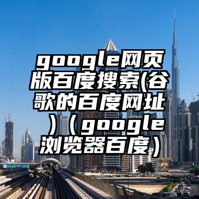 google网页版百度搜索(谷歌的百度网址 )（google浏览器百度）
