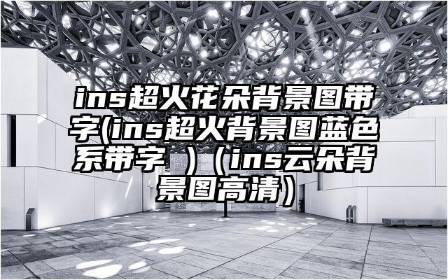 ins超火花朵背景图带字(ins超火背景图蓝色系带字 )（ins云朵背景图高清）