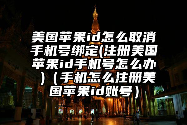 美国苹果id怎么取消手机号绑定(注册美国苹果id手机号怎么办 )（手机怎么注册美国苹果id账号）