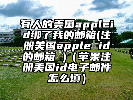 有人的美国appleid绑了我的邮箱(注册美国apple id的邮箱 )（苹果注册美国id电子邮件怎么填）