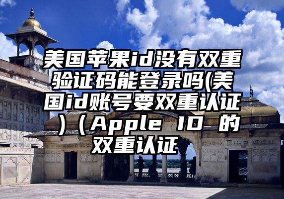 美国苹果id没有双重验证码能登录吗(美国id账号要双重认证 )（Apple ID 的双重认证 