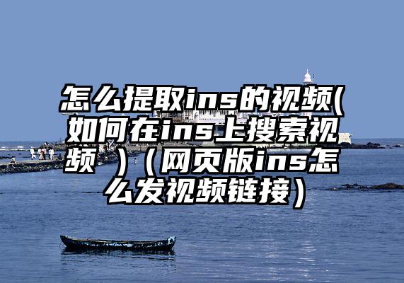 怎么提取ins的视频(如何在ins上搜索视频 )（网页版ins怎么发视频链接）