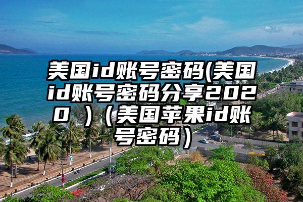 美国id账号密码(美国id账号密码分享2020 )（美国苹果id账号密码）