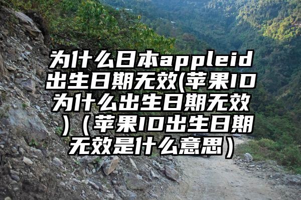 为什么日本appleid出生日期无效(苹果ID为什么出生日期无效 )（苹果ID出生日期无效是什么意思）