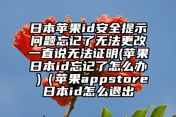 日本苹果id安全提示问题忘记了无法更改一直说无法证明(苹果日本id忘记了怎么办 )（苹果appstore日本id怎么退出