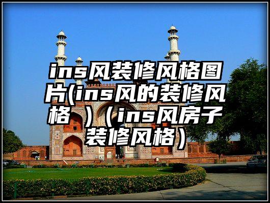 ins风装修风格图片(ins风的装修风格 )（ins风房子装修风格）