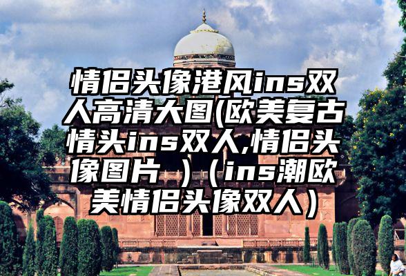 情侣头像港风ins双人高清大图(欧美复古情头ins双人,情侣头像图片 )（ins潮欧美情侣头像双人）