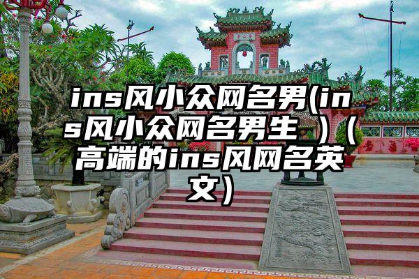 ins风小众网名男(ins风小众网名男生 )（高端的ins风网名英文）