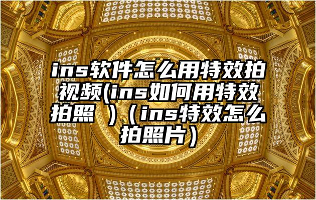 ins软件怎么用特效拍视频(ins如何用特效拍照 )（ins特效怎么拍照片）