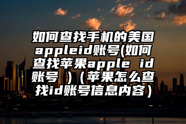 如何查找手机的美国appleid账号(如何查找苹果apple id账号 )（苹果怎么查找id账号信息内容）