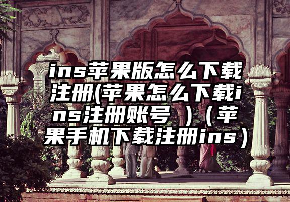 ins苹果版怎么下载注册(苹果怎么下载ins注册账号 )（苹果手机下载注册ins）
