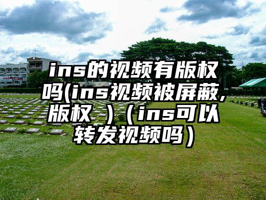 ins的视频有版权吗(ins视频被屏蔽,版权 )（ins可以转发视频吗）