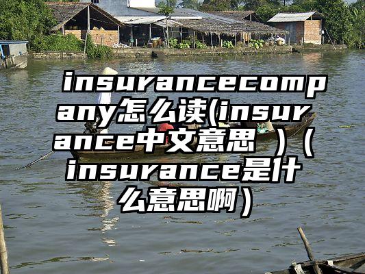 insurancecompany怎么读(insurance中文意思 )(insurance是什么意思啊)