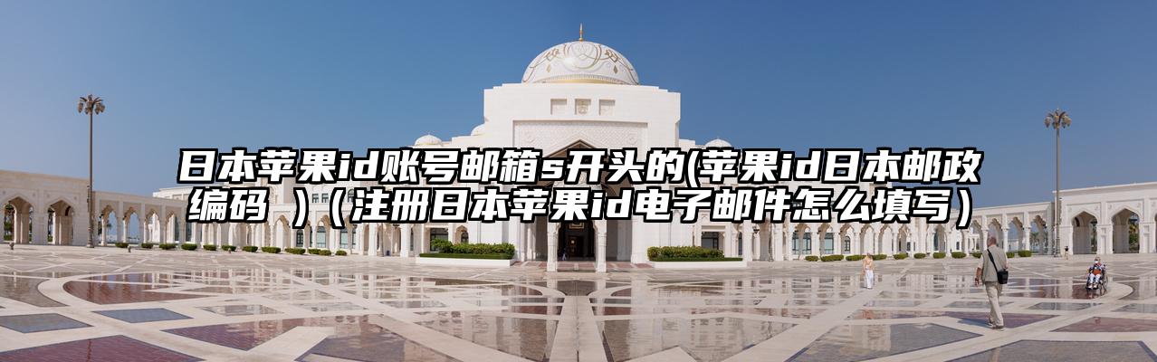日本苹果id账号邮箱s开头的(苹果id日本邮政编码 )（注册日本苹果id电子邮件怎么填写）