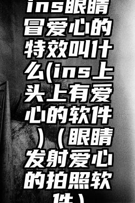 ins眼睛冒爱心的特效叫什么(ins上头上有爱心的软件 )(眼睛发射爱心的拍照软件)