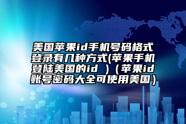 美国苹果id手机号码格式登录有几种方式(苹果手机登陆美国的id )（苹果id账号密码大全可使用美国）