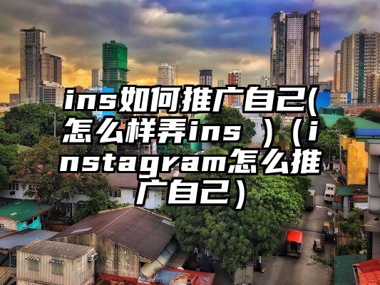ins如何推广自己(怎么样弄ins )（instagram怎么推广自己）