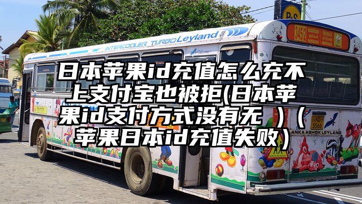 日本苹果id充值怎么充不上支付宝也被拒(日本苹果id支付方式没有无 )（苹果日本id充值失败）