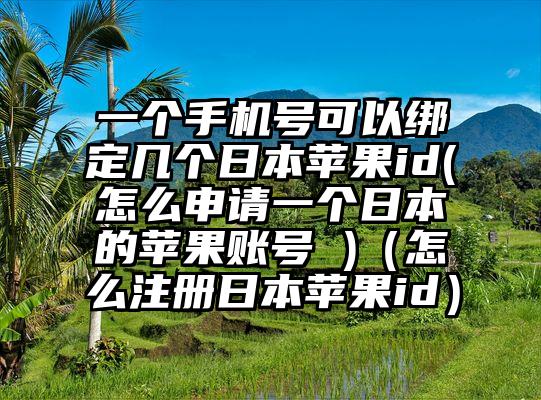 一个手机号可以绑定几个日本苹果id(怎么申请一个日本的苹果账号 )（怎么注册日本苹果id）