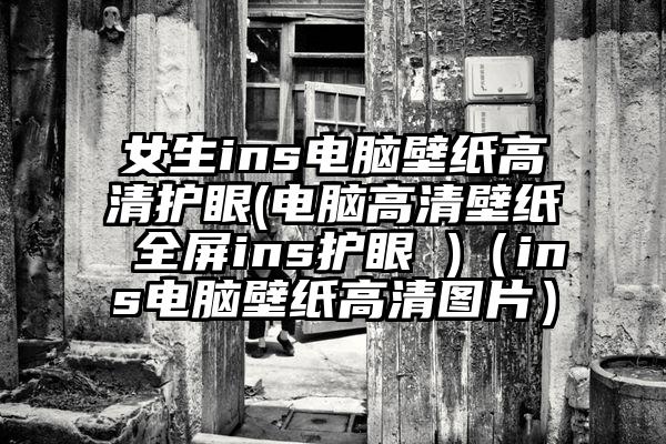 女生ins电脑壁纸高清护眼(电脑高清壁纸 全屏ins护眼 )（ins电脑壁纸高清图片）