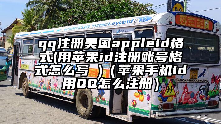 qq注册美国appleid格式(用苹果id注册账号格式怎么写 )(苹果手机id用QQ怎么注册)