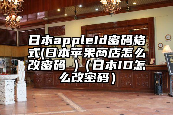 日本appleid密码格式(日本苹果商店怎么改密码 )（日本ID怎么改密码）