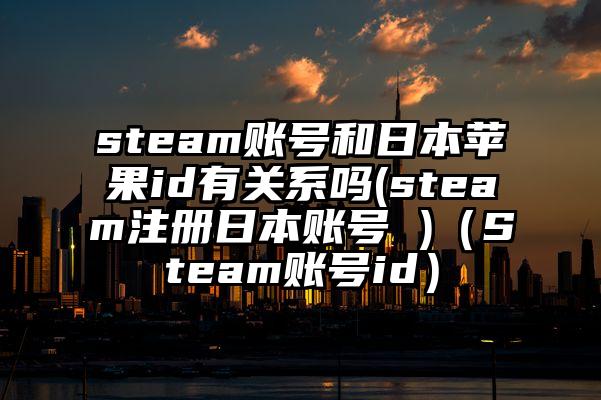 steam账号和日本苹果id有关系吗(steam注册日本账号 )（Steam账号id）