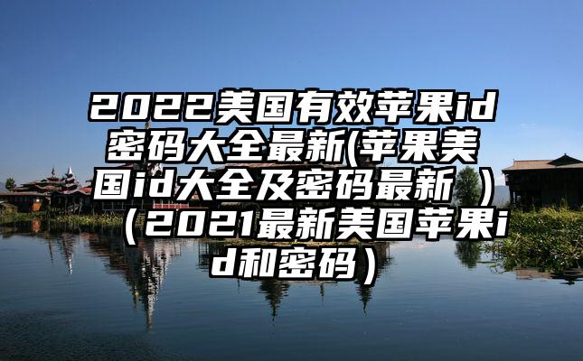 2022美国有效苹果id密码大全最新(苹果美国id大全及密码最新 )（2021最新美国苹果id和密码）