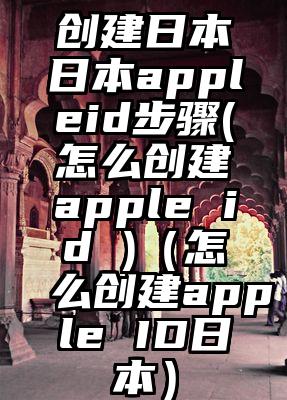 创建日本日本appleid步骤(怎么创建apple id )（怎么创建apple ID日本）