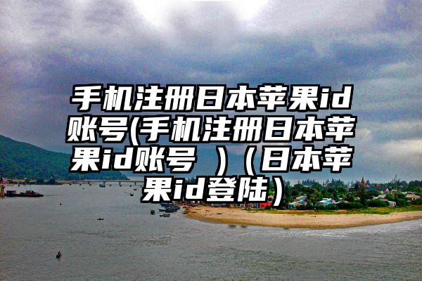 手机注册日本苹果id账号(手机注册日本苹果id账号 )（日本苹果id登陆）