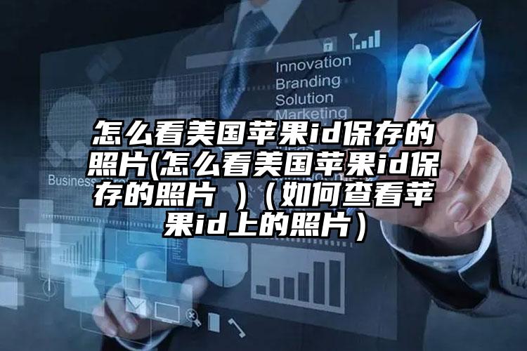 怎么看美国苹果id保存的照片(怎么看美国苹果id保存的照片 )（如何查看苹果id上的照片）