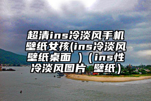 超清ins冷淡风手机壁纸女孩(ins冷淡风壁纸桌面 )（ins性冷淡风图片 壁纸）