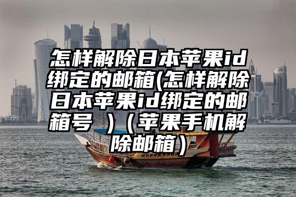 怎样解除日本苹果id绑定的邮箱(怎样解除日本苹果id绑定的邮箱号 )（苹果手机解除邮箱）