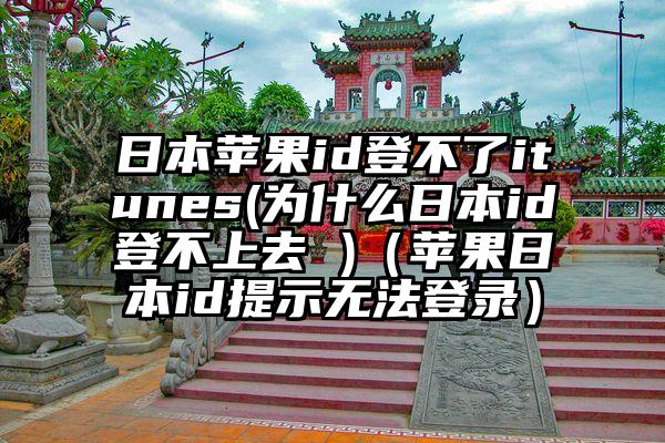 日本苹果id登不了itunes(为什么日本id登不上去 )（苹果日本id提示无法登录）