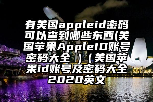 有美国appleid密码可以查到哪些东西(美国苹果AppleID账号密码大全 )（美国苹果id账号及密码大全2020英文