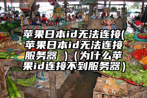 苹果日本id无法连接(苹果日本id无法连接服务器 )（为什么苹果id连接不到服务器）