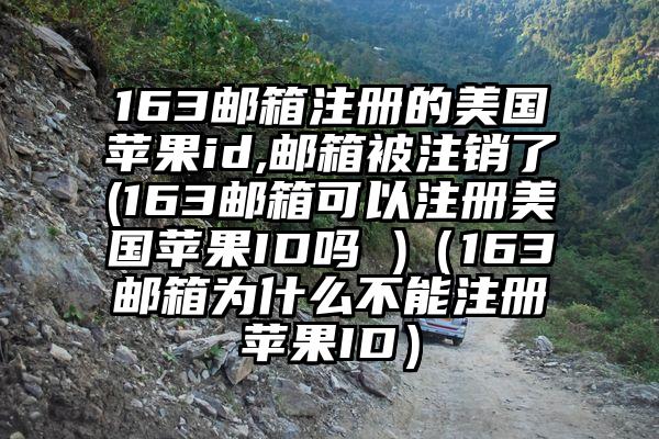 163邮箱注册的美国苹果id,邮箱被注销了(163邮箱可以注册美国苹果ID吗 )（163邮箱为什么不能注册苹果ID）
