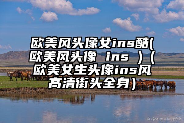 欧美风头像女ins酷(欧美风头像 ins )（欧美女生头像ins风高清街头全身）