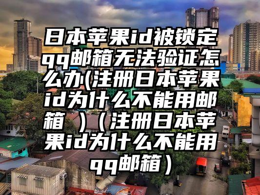 日本苹果id被锁定qq邮箱无法验证怎么办(注册日本苹果id为什么不能用邮箱 )（注册日本苹果id为什么不能用qq邮箱）